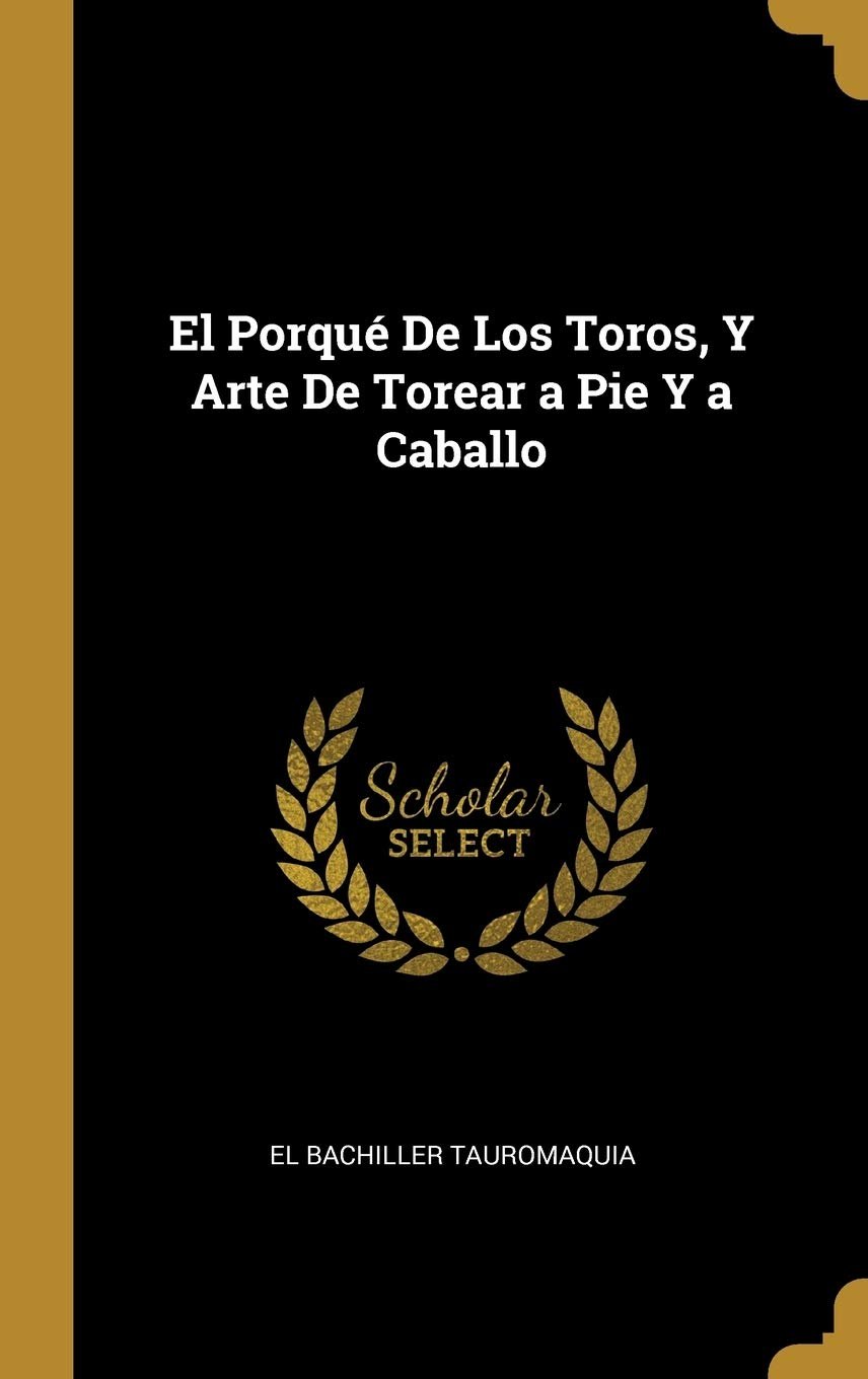 El Porqué De Los Toros, Y Arte De Torear a Pie Y a Caballo